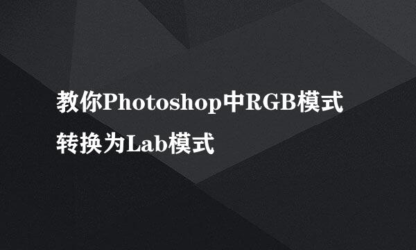 教你Photoshop中RGB模式转换为Lab模式