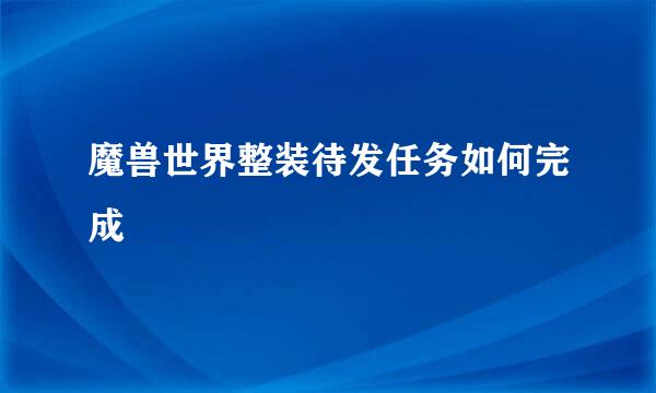 魔兽世界整装待发任务如何完成