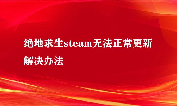 绝地求生steam无法正常更新解决办法
