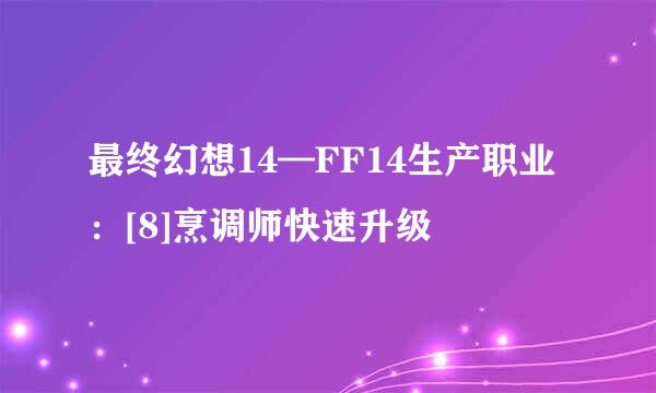 最终幻想14—FF14生产职业：[8]烹调师快速升级