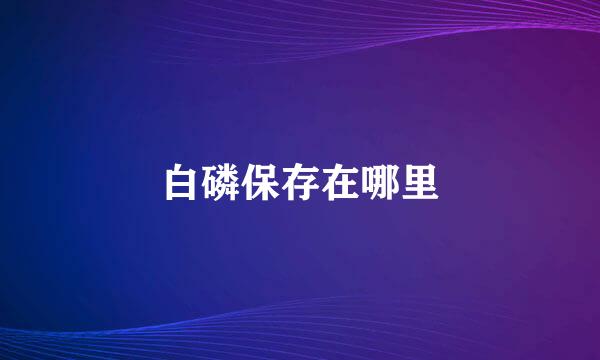 白磷保存在哪里