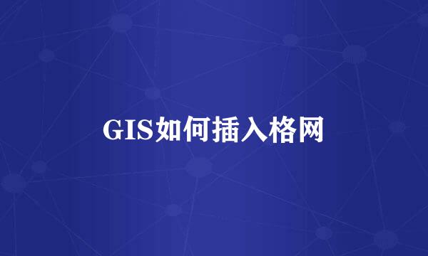 GIS如何插入格网