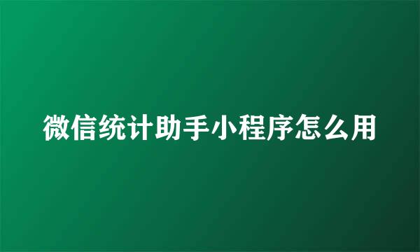 微信统计助手小程序怎么用