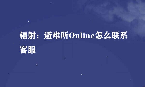 辐射：避难所Online怎么联系客服
