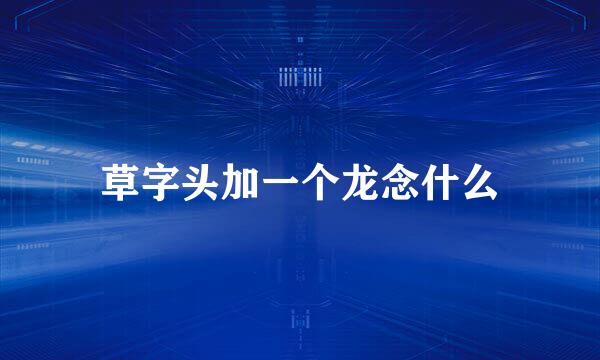 草字头加一个龙念什么