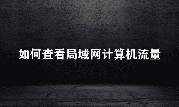 如何查看局域网计算机流量