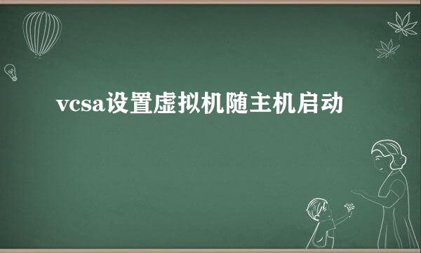 vcsa设置虚拟机随主机启动