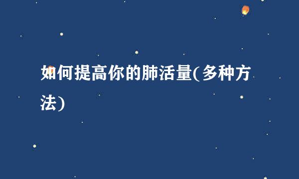 如何提高你的肺活量(多种方法)