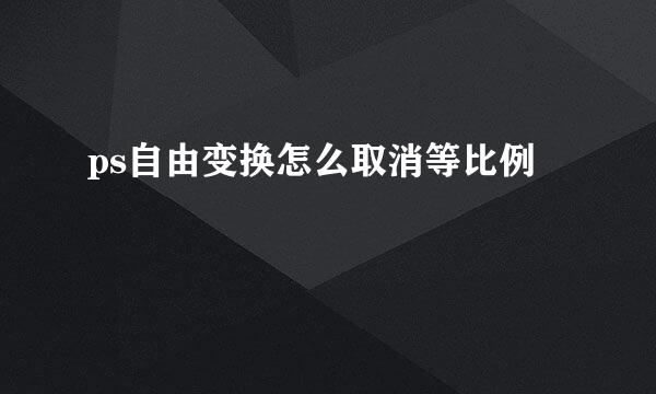 ps自由变换怎么取消等比例