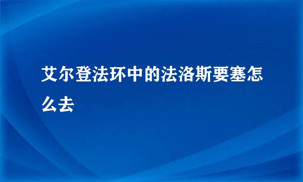 艾尔登法环中的法洛斯要塞怎么去