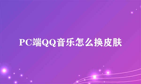 PC端QQ音乐怎么换皮肤