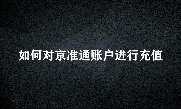 如何对京准通账户进行充值