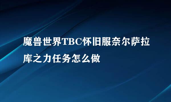 魔兽世界TBC怀旧服奈尔萨拉库之力任务怎么做