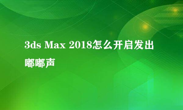 3ds Max 2018怎么开启发出嘟嘟声