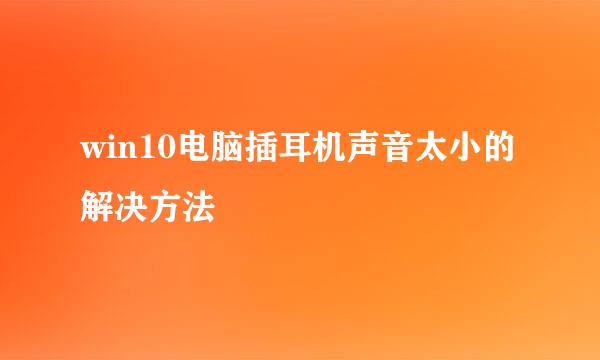win10电脑插耳机声音太小的解决方法