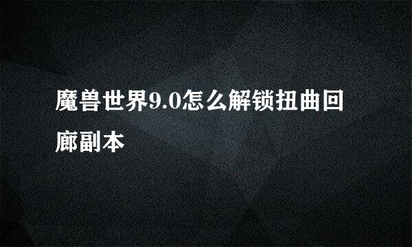 魔兽世界9.0怎么解锁扭曲回廊副本