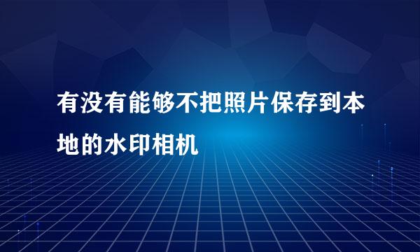 有没有能够不把照片保存到本地的水印相机
