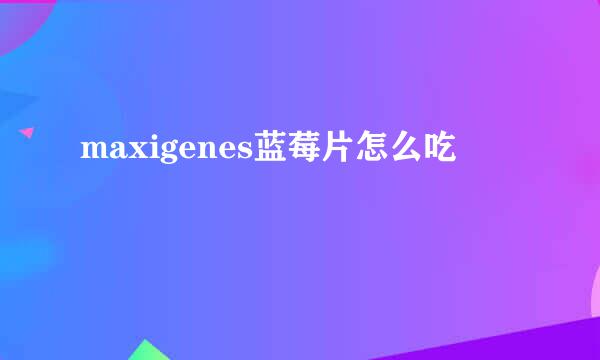 maxigenes蓝莓片怎么吃