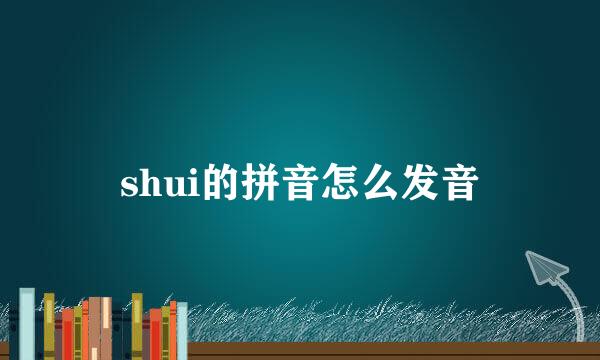 shui的拼音怎么发音