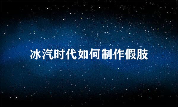 冰汽时代如何制作假肢
