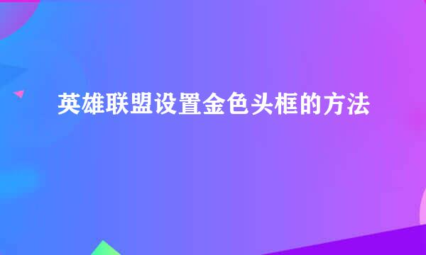 英雄联盟设置金色头框的方法