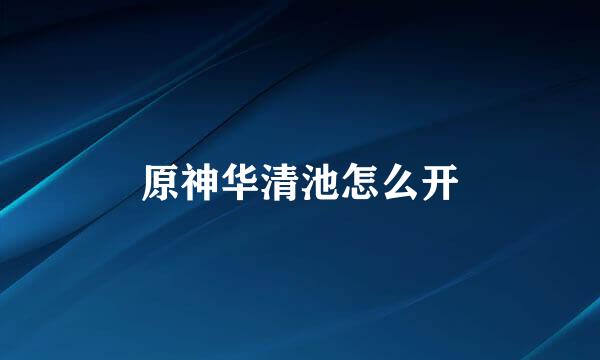 原神华清池怎么开