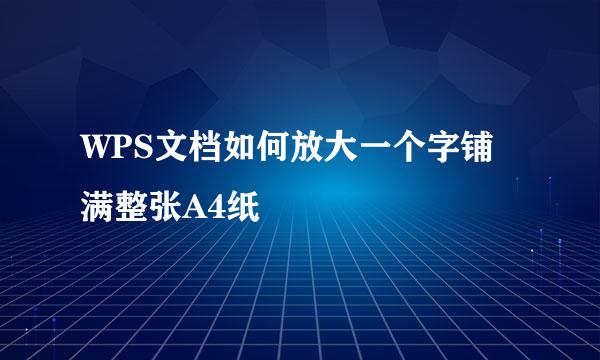 WPS文档如何放大一个字铺满整张A4纸