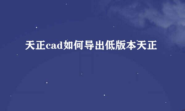 天正cad如何导出低版本天正