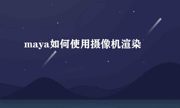 maya如何使用摄像机渲染