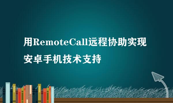 用RemoteCall远程协助实现安卓手机技术支持