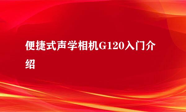 便捷式声学相机G120入门介绍