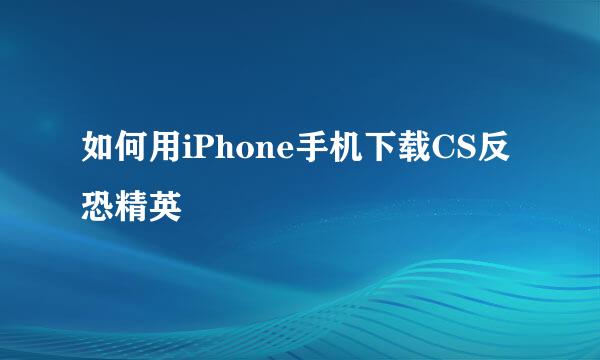 如何用iPhone手机下载CS反恐精英