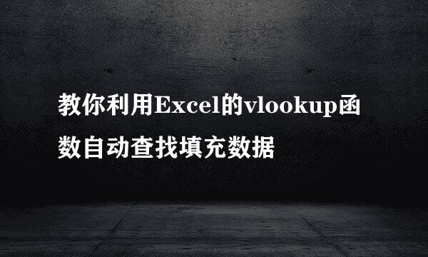 教你利用Excel的vlookup函数自动查找填充数据