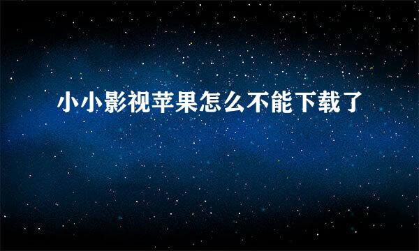 小小影视苹果怎么不能下载了