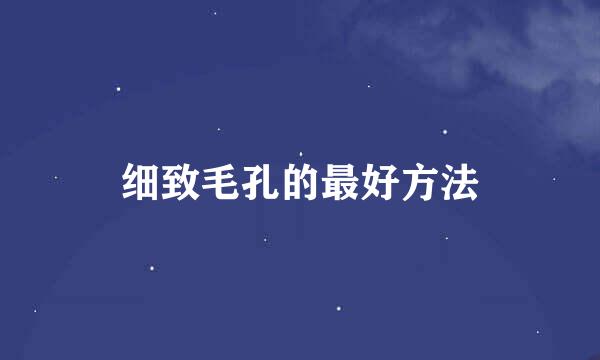 细致毛孔的最好方法