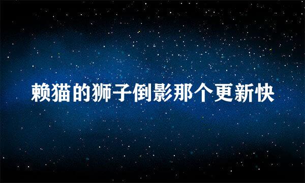 赖猫的狮子倒影那个更新快