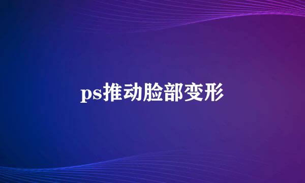 ps推动脸部变形