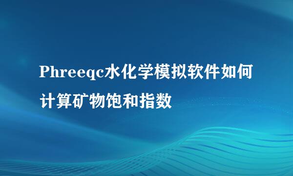 Phreeqc水化学模拟软件如何计算矿物饱和指数