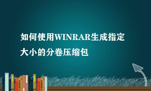 如何使用WINRAR生成指定大小的分卷压缩包