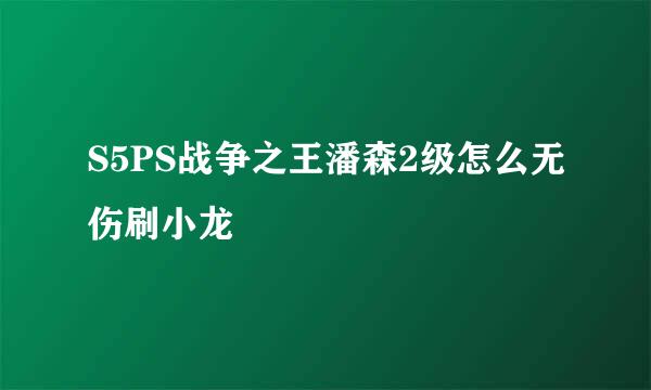 S5PS战争之王潘森2级怎么无伤刷小龙