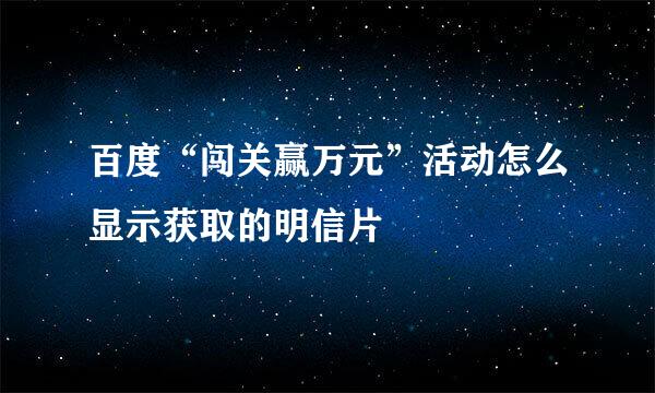 百度“闯关赢万元”活动怎么显示获取的明信片