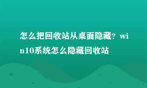 怎么把回收站从桌面隐藏？win10系统怎么隐藏回收站