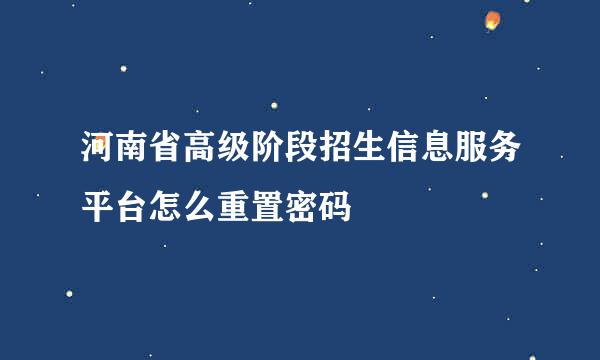 河南省高级阶段招生信息服务平台怎么重置密码