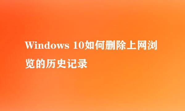 Windows 10如何删除上网浏览的历史记录