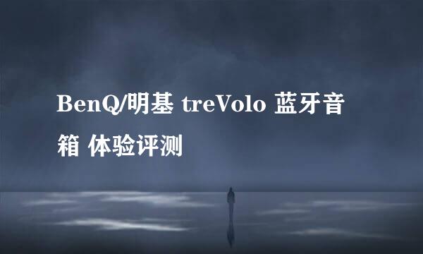 BenQ/明基 treVolo 蓝牙音箱 体验评测