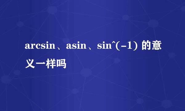 arcsin、asin、sin^(-1) 的意义一样吗
