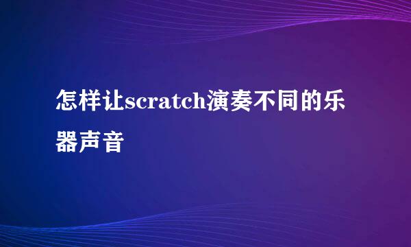 怎样让scratch演奏不同的乐器声音