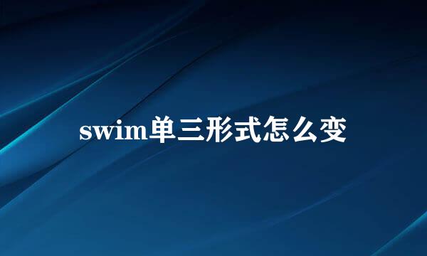 swim单三形式怎么变