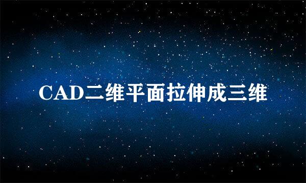 CAD二维平面拉伸成三维