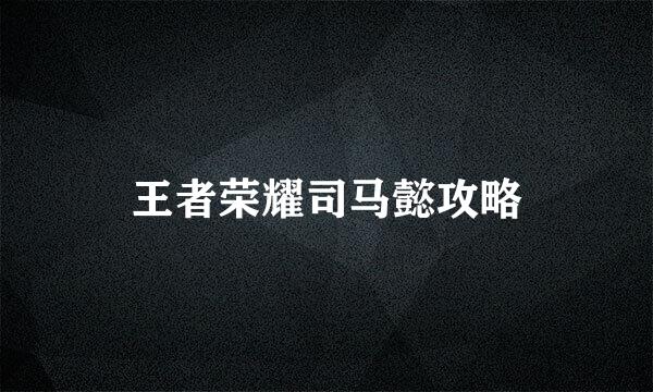 王者荣耀司马懿攻略